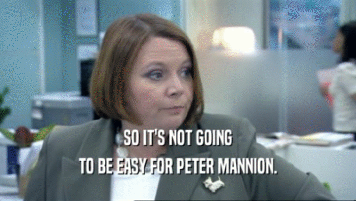 SO IT'S NOT GOING
 TO BE EASY FOR PETER MANNION.
 