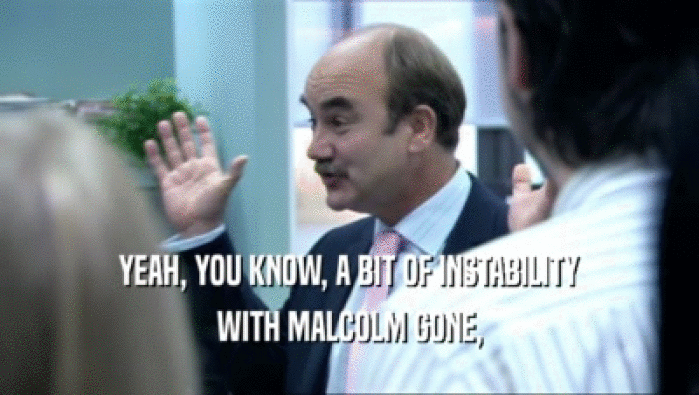 YEAH, YOU KNOW, A BIT OF INSTABILITY WITH MALCOLM GONE, 