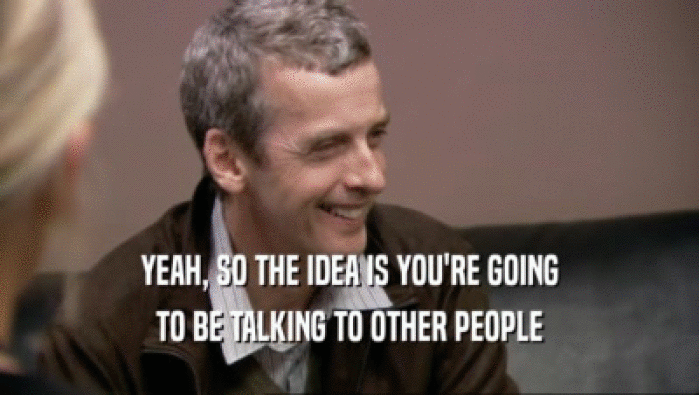 YEAH, SO THE IDEA IS YOU'RE GOING TO BE TALKING TO OTHER PEOPLE 
