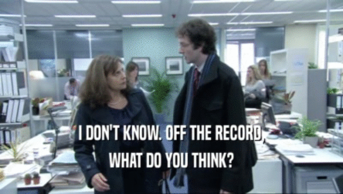 I DON'T KNOW. OFF THE RECORD, WHAT DO YOU THINK? 