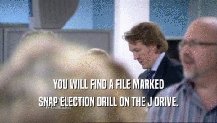 YOU WILL FIND A FILE MARKED
 SNAP ELECTION DRILL ON THE J DRIVE.
 