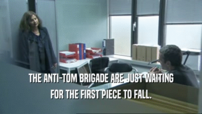 THE ANTI-TOM BRIGADE ARE JUST WAITING FOR THE FIRST PIECE TO FALL. 