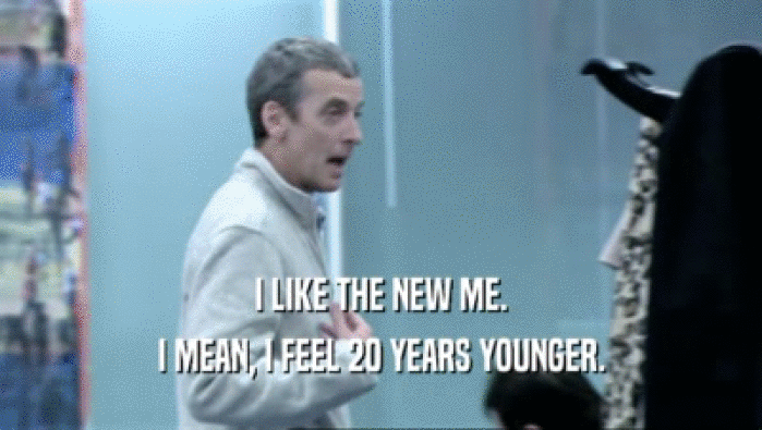 I LIKE THE NEW ME. I MEAN, I FEEL 20 YEARS YOUNGER. 