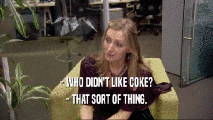 - WHO DIDN'T LIKE COKE? - THAT SORT OF THING. 