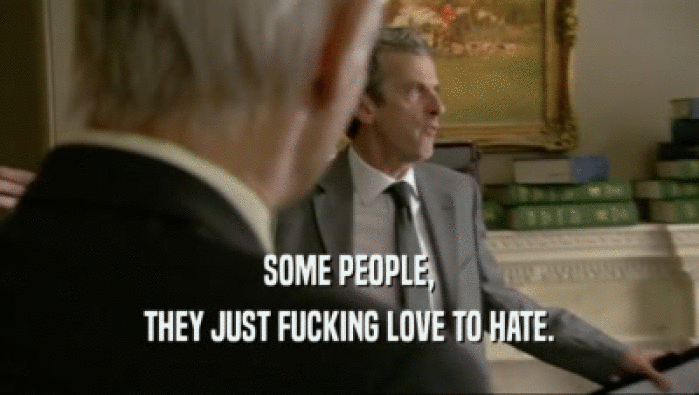 SOME PEOPLE, THEY JUST FUCKING LOVE TO HATE. 