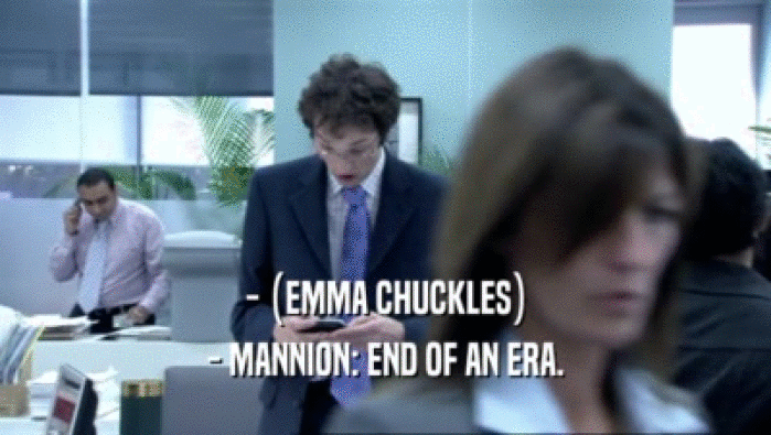 - (EMMA CHUCKLES) - MANNION: END OF AN ERA. 