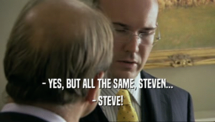 - YES, BUT ALL THE SAME, STEVEN... - STEVE! 