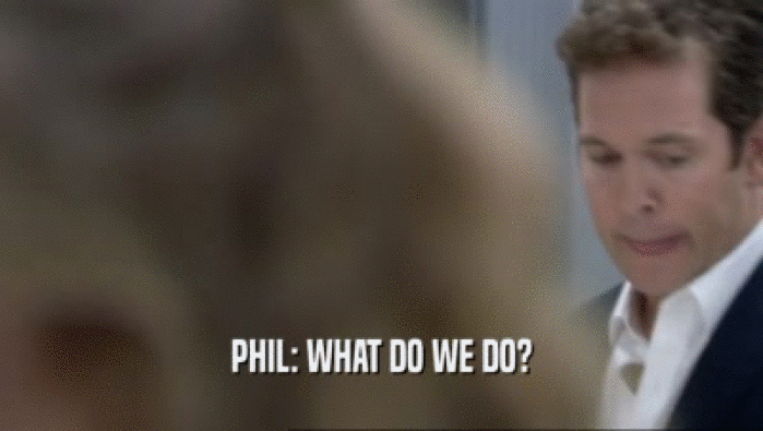 PHIL: WHAT DO WE DO?  