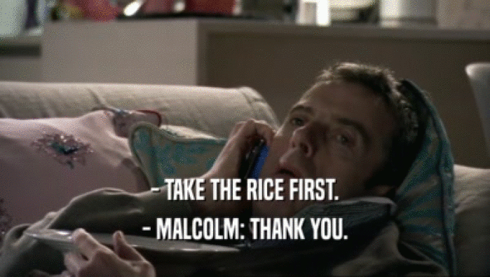 - TAKE THE RICE FIRST.
 - MALCOLM: THANK YOU.
 