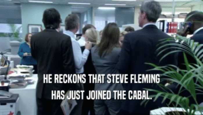 HE RECKONS THAT STEVE FLEMING
 HAS JUST JOINED THE CABAL.
 