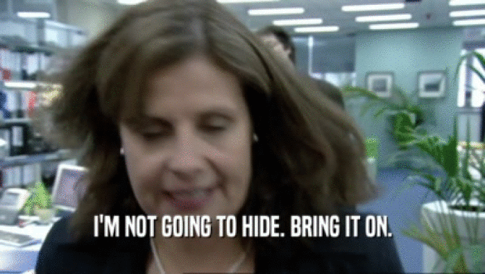 I'M NOT GOING TO HIDE. BRING IT ON.  