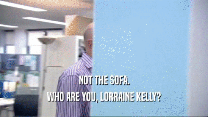 NOT THE SOFA. WHO ARE YOU, LORRAINE KELLY? 