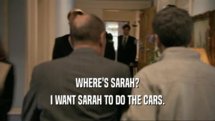 WHERE'S SARAH? I WANT SARAH TO DO THE CARS. 