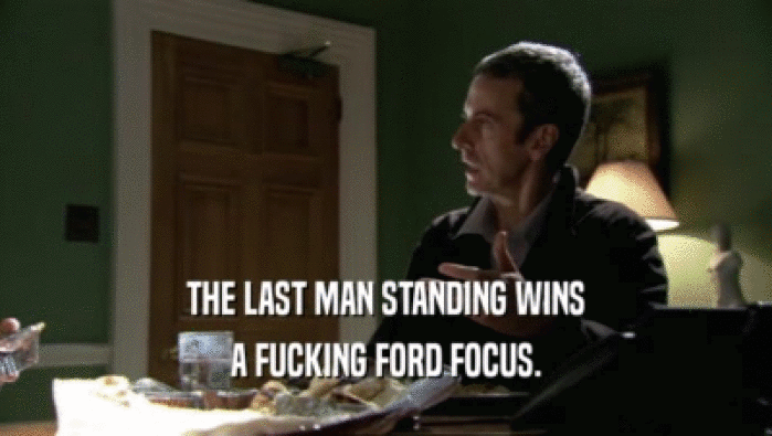 THE LAST MAN STANDING WINS A FUCKING FORD FOCUS. 