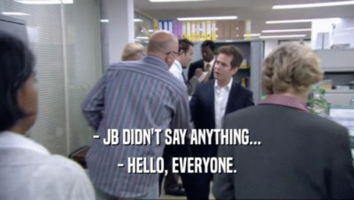 - JB DIDN'T SAY ANYTHING... - HELLO, EVERYONE. 