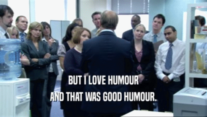 BUT I LOVE HUMOUR AND THAT WAS GOOD HUMOUR. 