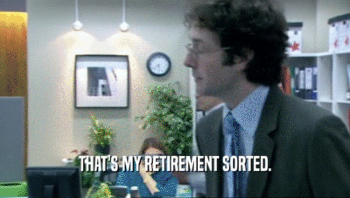 THAT'S MY RETIREMENT SORTED.  