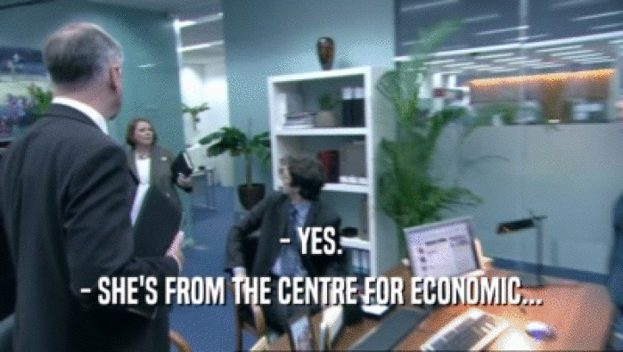 - YES.
 - SHE'S FROM THE CENTRE FOR ECONOMIC...
 