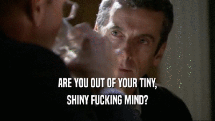 ARE YOU OUT OF YOUR TINY,
 SHINY FUCKING MIND?
 