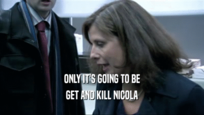 ONLY IT'S GOING TO BE GET AND KILL NICOLA 