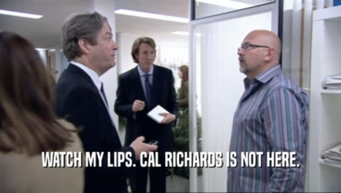 WATCH MY LIPS. CAL RICHARDS IS NOT HERE.  