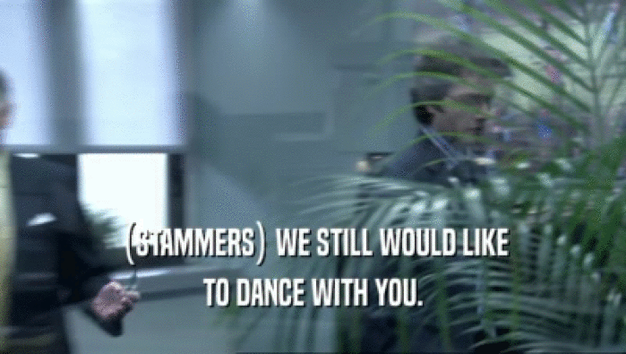 (STAMMERS) WE STILL WOULD LIKE
 TO DANCE WITH YOU.
 
