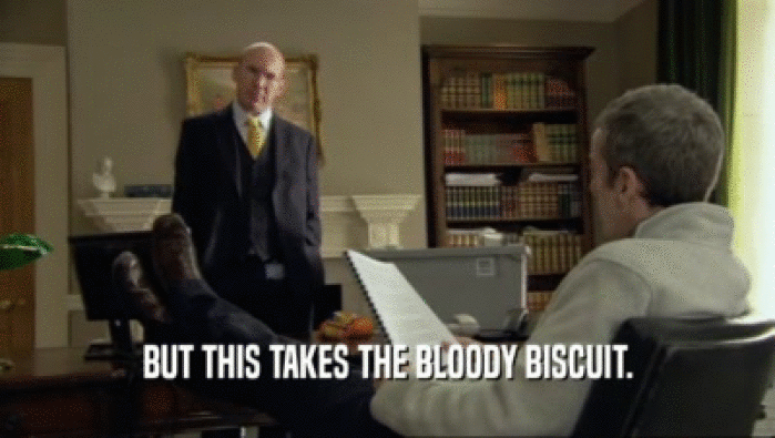 BUT THIS TAKES THE BLOODY BISCUIT.  