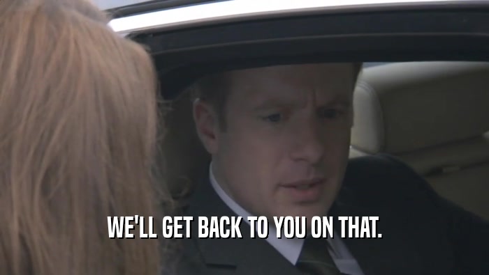 WE'LL GET BACK TO YOU ON THAT.  