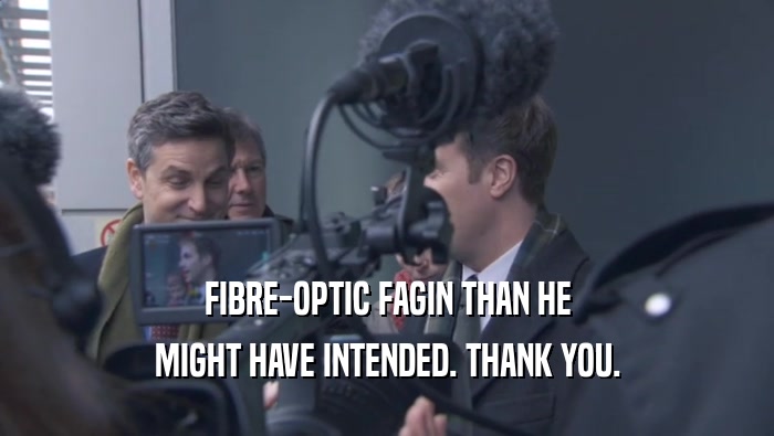FIBRE-OPTIC FAGIN THAN HE MIGHT HAVE INTENDED. THANK YOU. 