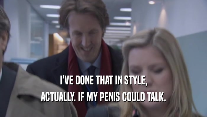 I'VE DONE THAT IN STYLE, ACTUALLY. IF MY PENIS COULD TALK. ACTUALLY. IF MY PENIS COULD TALK.
