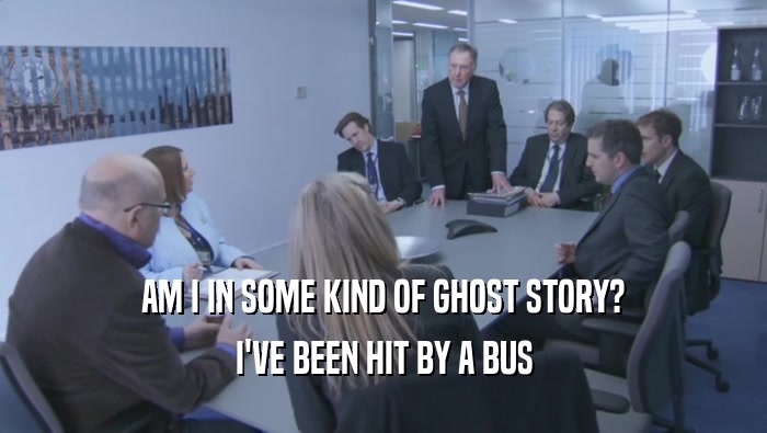 AM I IN SOME KIND OF GHOST STORY? I'VE BEEN HIT BY A BUS 