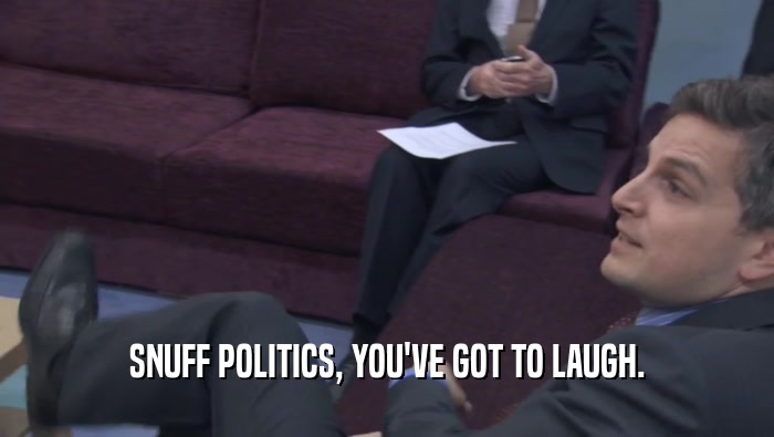 SNUFF POLITICS, YOU'VE GOT TO LAUGH.  