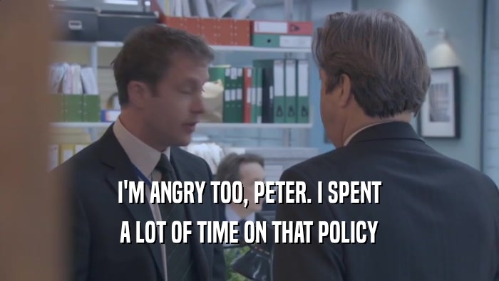 I'M ANGRY TOO, PETER. I SPENT A LOT OF TIME ON THAT POLICY 
