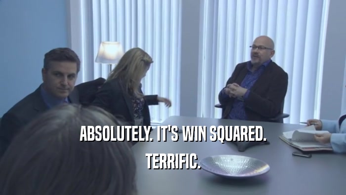 ABSOLUTELY. IT'S WIN SQUARED. TERRIFIC. 