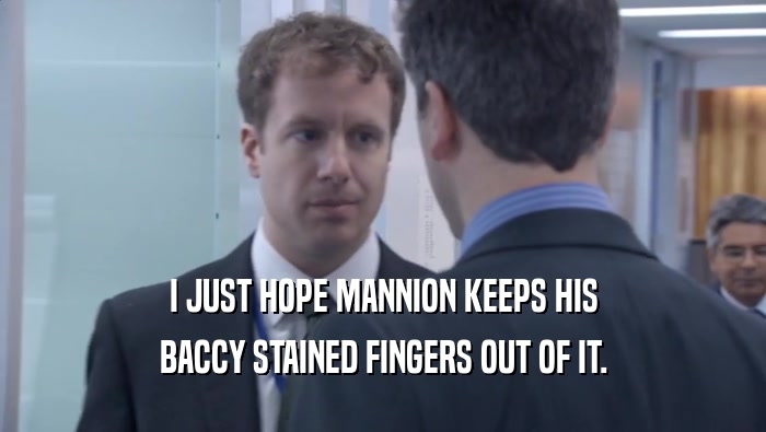 I JUST HOPE MANNION KEEPS HIS BACCY STAINED FINGERS OUT OF IT. 