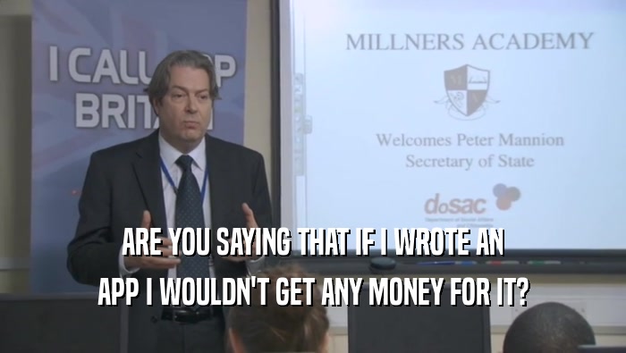 ARE YOU SAYING THAT IF I WROTE AN APP I WOULDN'T GET ANY MONEY FOR IT? 
