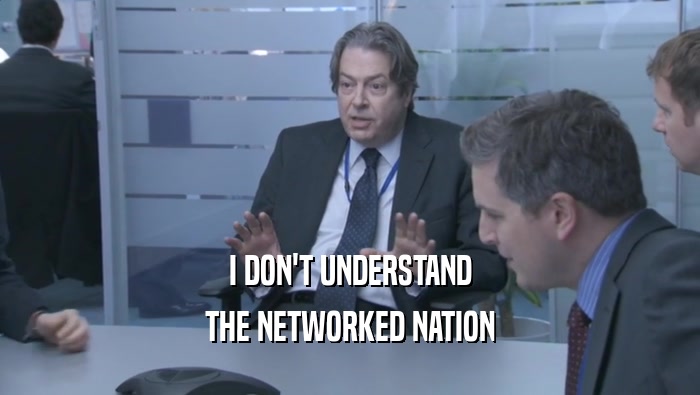 I DON'T UNDERSTAND
 THE NETWORKED NATION
 