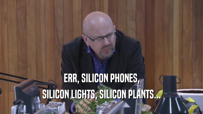 ERR, SILICON PHONES, SILICON LIGHTS, SILICON PLANTS... 