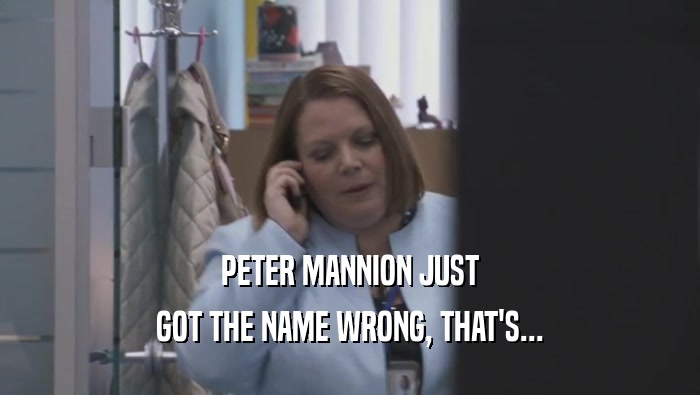 PETER MANNION JUST GOT THE NAME WRONG, THAT'S... 
