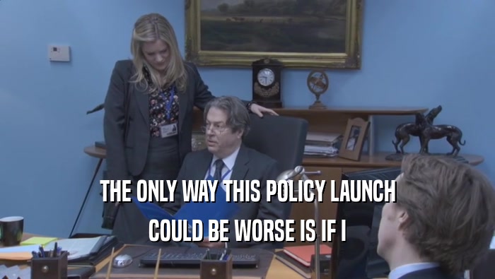 THE ONLY WAY THIS POLICY LAUNCH COULD BE WORSE IS IF I COULD BE WORSE IS IF I