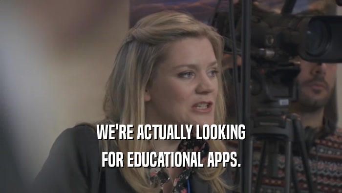WE'RE ACTUALLY LOOKING FOR EDUCATIONAL APPS. 