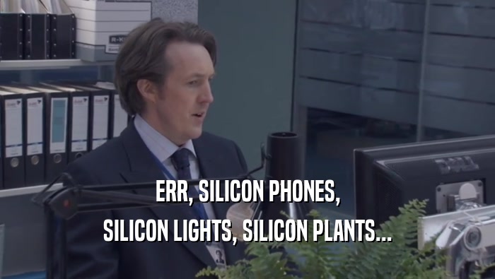 ERR, SILICON PHONES, SILICON LIGHTS, SILICON PLANTS... 