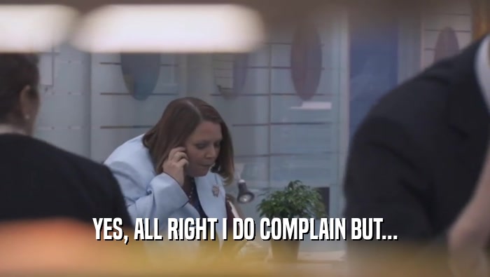 YES, ALL RIGHT I DO COMPLAIN BUT...  
