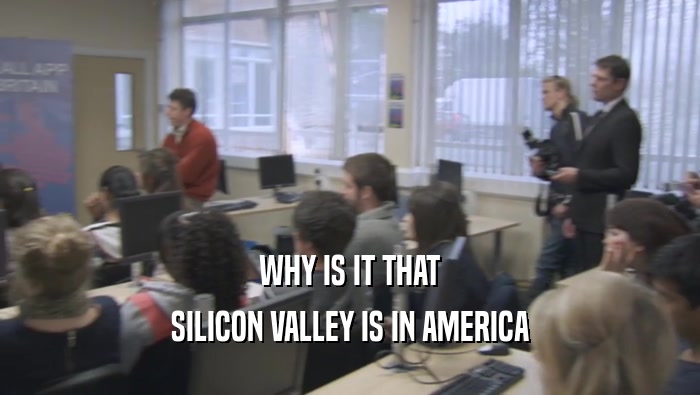 WHY IS IT THAT SILICON VALLEY IS IN AMERICA 
