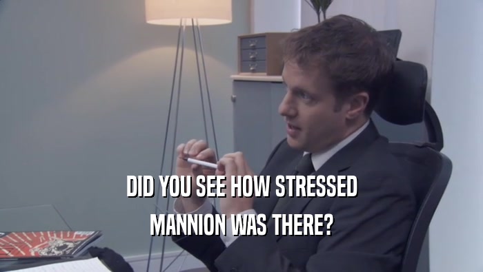 DID YOU SEE HOW STRESSED MANNION WAS THERE? 