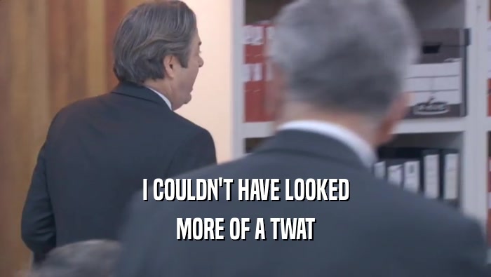 I COULDN'T HAVE LOOKED MORE OF A TWAT 