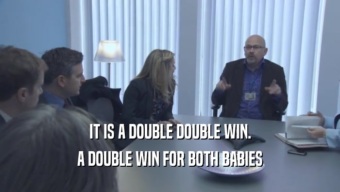 IT IS A DOUBLE DOUBLE WIN. A DOUBLE WIN FOR BOTH BABIES A DOUBLE WIN FOR BOTH BABIES