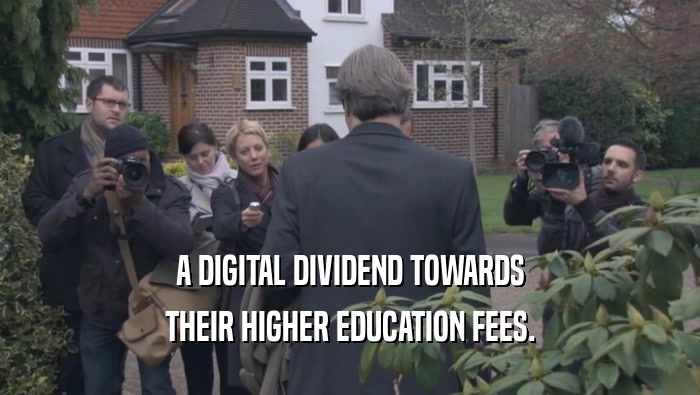 A DIGITAL DIVIDEND TOWARDS THEIR HIGHER EDUCATION FEES. 