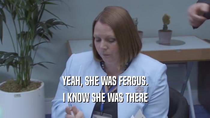 YEAH, SHE WAS FERGUS.
 I KNOW SHE WAS THERE
 