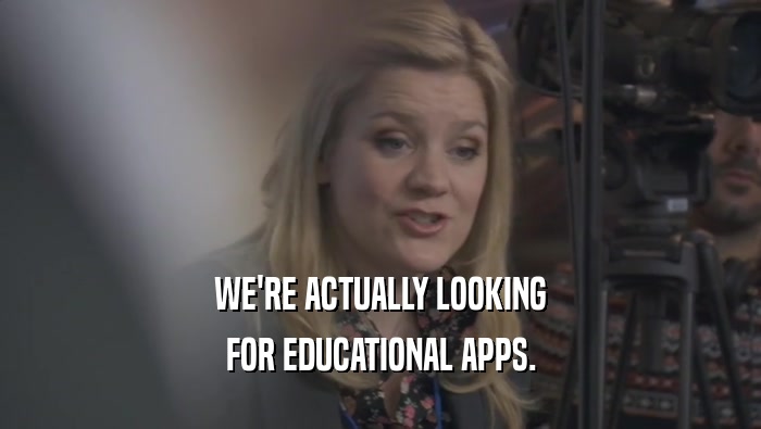 WE'RE ACTUALLY LOOKING FOR EDUCATIONAL APPS. 